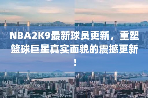 NBA2K9最新球員更新，重塑籃球巨星真實(shí)面貌的震撼更新！