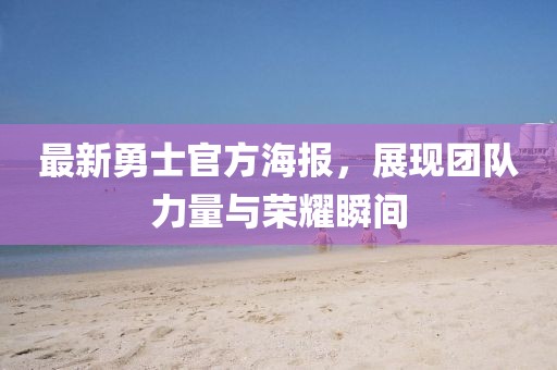 最新勇士官方海報(bào)，展現(xiàn)團(tuán)隊(duì)力量與榮耀瞬間