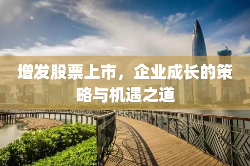 增發(fā)股票上市，企業(yè)成長(zhǎng)的策略與機(jī)遇之道
