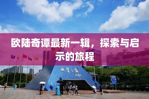 歐陸奇譚最新一輯，探索與啟示的旅程
