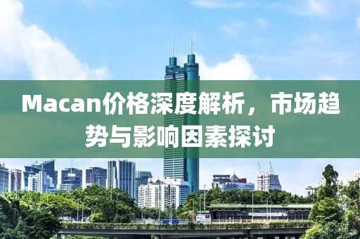 Macan價格深度解析，市場趨勢與影響因素探討