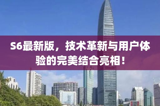 S6最新版，技術革新與用戶體驗的完美結合亮相！