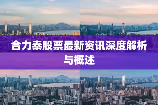 合力泰股票最新資訊深度解析與概述