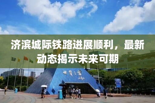 濟(jì)濱城際鐵路進(jìn)展順利，最新動態(tài)揭示未來可期