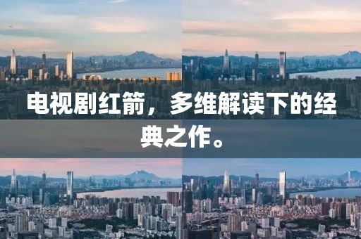 電視劇紅箭，多維解讀下的經(jīng)典之作。