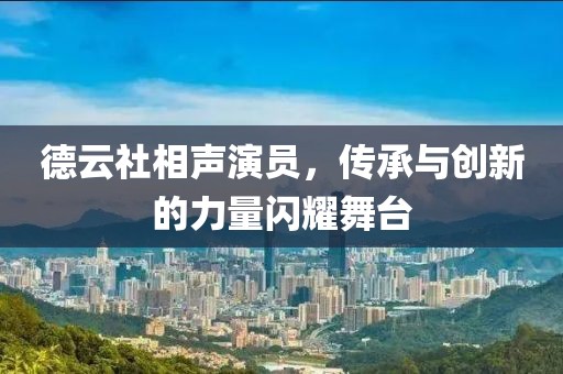 德云社相聲演員，傳承與創(chuàng)新的力量閃耀舞臺(tái)