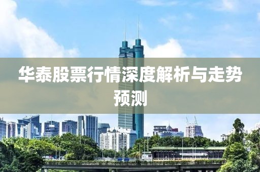 華泰股票行情深度解析與走勢預(yù)測