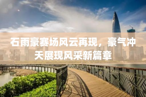 石雨豪賽場風云再現，豪氣沖天展現風采新篇章