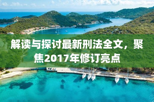 解讀與探討最新刑法全文，聚焦2017年修訂亮點(diǎn)