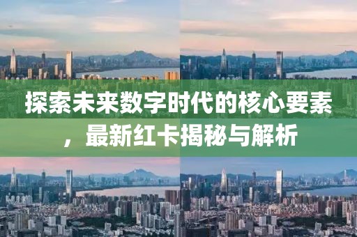探索未來數(shù)字時代的核心要素，最新紅卡揭秘與解析