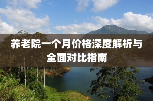 養(yǎng)老院一個月價格深度解析與全面對比指南