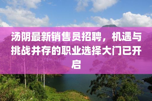 湯陰最新銷售員招聘，機(jī)遇與挑戰(zhàn)并存的職業(yè)選擇大門已開啟