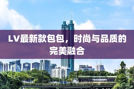 LV最新款包包，時(shí)尚與品質(zhì)的完美融合