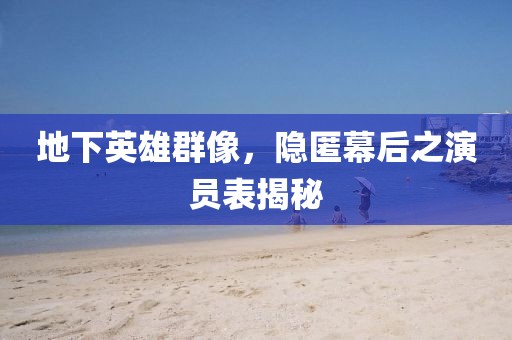 地下英雄群像，隱匿幕后之演員表揭秘