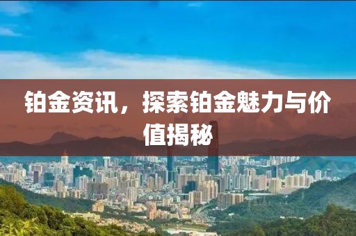 鉑金資訊，探索鉑金魅力與價值揭秘