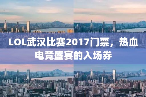 LOL武漢比賽2017門(mén)票，熱血電競(jìng)盛宴的入場(chǎng)券