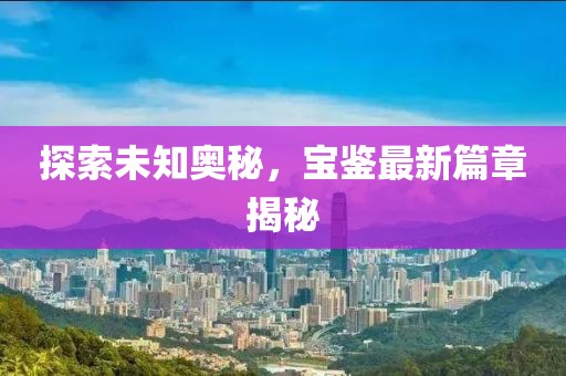 探索未知奧秘，寶鑒最新篇章揭秘