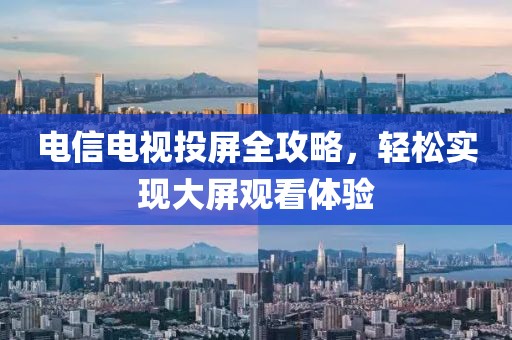 電信電視投屏全攻略，輕松實(shí)現(xiàn)大屏觀看體驗(yàn)