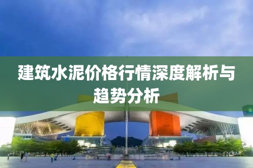 建筑水泥價(jià)格行情深度解析與趨勢(shì)分析