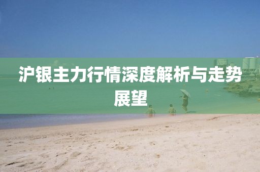 滬銀主力行情深度解析與走勢(shì)展望