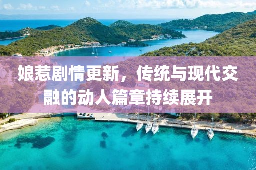 娘惹劇情更新，傳統(tǒng)與現(xiàn)代交融的動(dòng)人篇章持續(xù)展開(kāi)