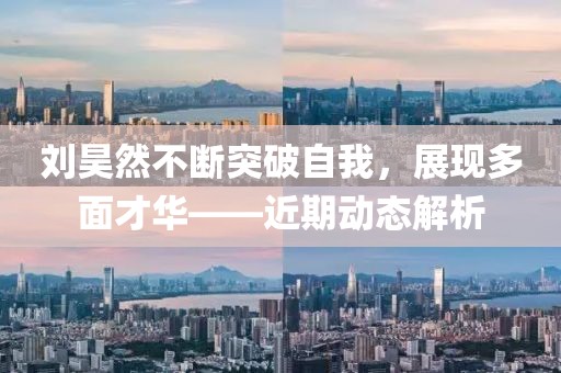 劉昊然不斷突破自我，展現(xiàn)多面才華——近期動(dòng)態(tài)解析