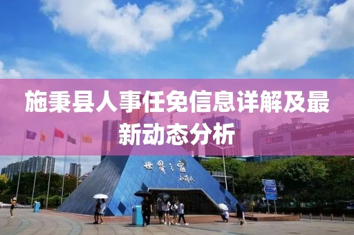 施秉縣人事任免信息詳解及最新動(dòng)態(tài)分析