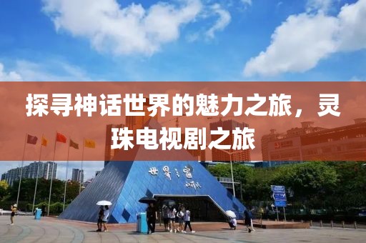 探尋神話世界的魅力之旅，靈珠電視劇之旅