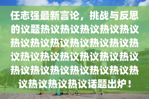 任志強(qiáng)最新言論，挑戰(zhàn)與反思的議題熱議熱議熱議熱議熱議熱議熱議熱議熱議熱議熱議熱議熱議熱議熱議熱議熱議熱議熱議熱議熱議熱議熱議熱議熱議熱議熱議熱議話題出爐！