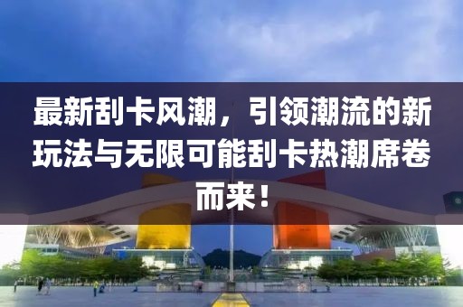 最新刮卡風(fēng)潮，引領(lǐng)潮流的新玩法與無(wú)限可能刮卡熱潮席卷而來(lái)！