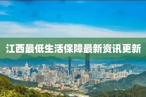 江西最低生活保障最新資訊更新