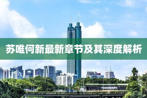 蘇唯何新最新章節(jié)及其深度解析