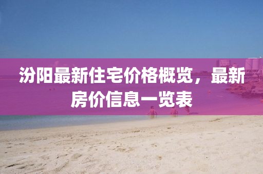 汾陽(yáng)最新住宅價(jià)格概覽，最新房?jī)r(jià)信息一覽表