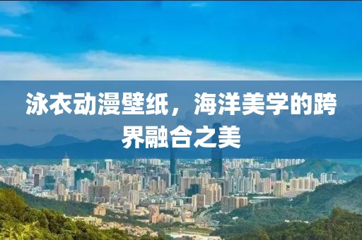 泳衣動漫壁紙，海洋美學的跨界融合之美