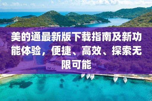 美的通最新版下載指南及新功能體驗(yàn)，便捷、高效、探索無限可能