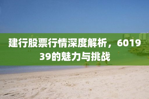 建行股票行情深度解析，601939的魅力與挑戰(zhàn)