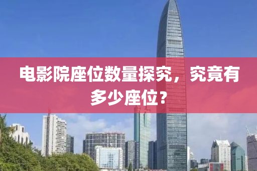電影院座位數(shù)量探究，究竟有多少座位？