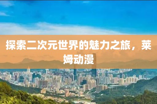 探索二次元世界的魅力之旅，萊姆動(dòng)漫