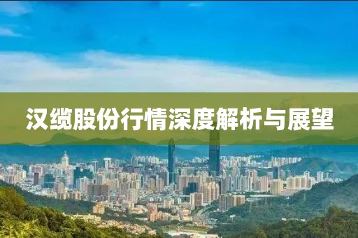 漢纜股份行情深度解析與展望