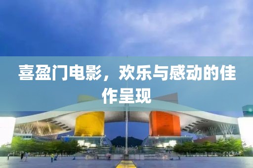 喜盈門電影，歡樂與感動的佳作呈現(xiàn)