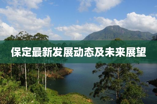 保定最新發(fā)展動(dòng)態(tài)及未來展望