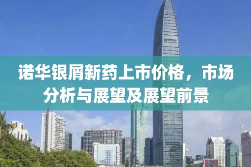 諾華銀屑新藥上市價(jià)格，市場(chǎng)分析與展望及展望前景