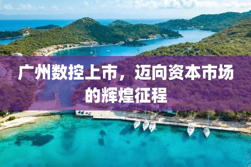 廣州數(shù)控上市，邁向資本市場的輝煌征程