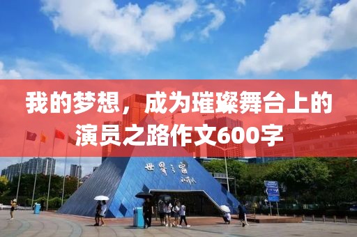 我的夢想，成為璀璨舞臺上的演員之路作文600字