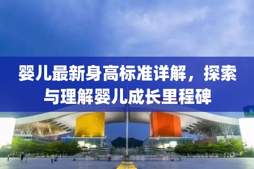 嬰兒最新身高標(biāo)準(zhǔn)詳解，探索與理解嬰兒成長(zhǎng)里程碑