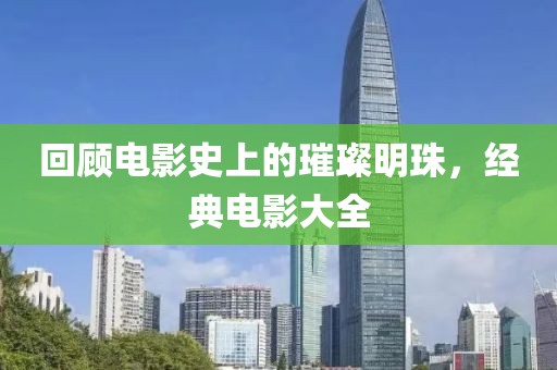 回顧電影史上的璀璨明珠，經(jīng)典電影大全