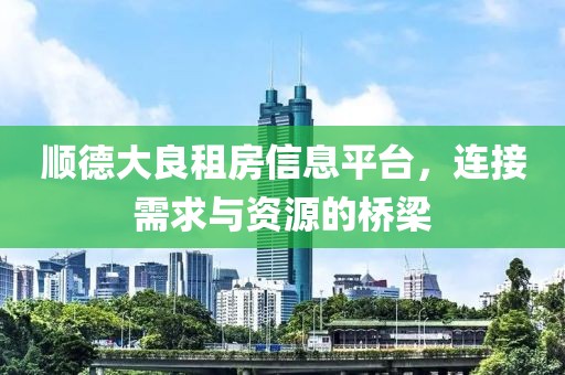 順德大良租房信息平臺，連接需求與資源的橋梁