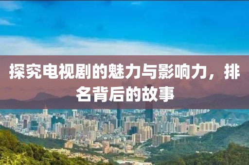 探究電視劇的魅力與影響力，排名背后的故事