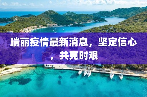 瑞麗疫情最新消息，堅定信心，共克時艱
