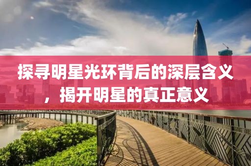 探尋明星光環(huán)背后的深層含義，揭開明星的真正意義